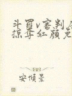 斗罗v审判唐三掠夺红颜免费全集