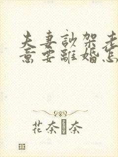 夫妻吵架老公执意要离婚怎么挽救
