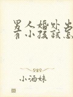 男人婚外出轨还有小孩该怎么处理