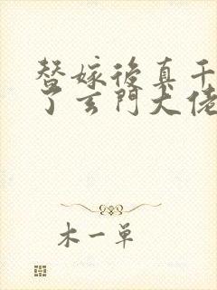 替嫁后真千金成了玄门大佬 txt