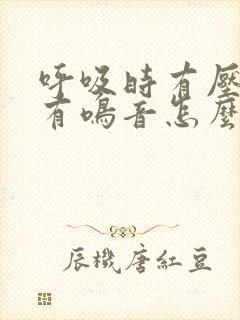 呼吸时有压迫感有鸣音怎么办 呼吸时有压迫感有鸣音怎么办