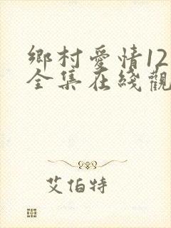 乡村爱情12 全集在线观看免费