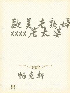 欧美老熟妇乱xxxxx老太婆