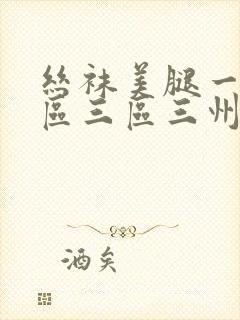 丝袜美腿一区二区三区三州