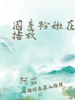 国产粉嫩在在线播放