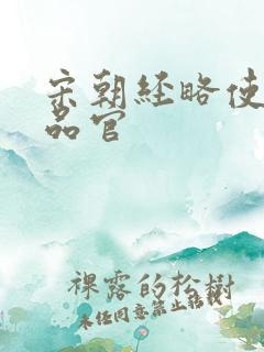 宋朝经略使是几品官 宋朝经略使是几品官