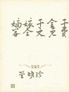 嫡嫁千金千山茶客全文免费阅读txt 嫡嫁千金千山茶客全文免费阅读txt