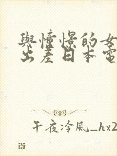 与憧憬的女上司出差日本电影 与憧憬的女上司出差日本电影