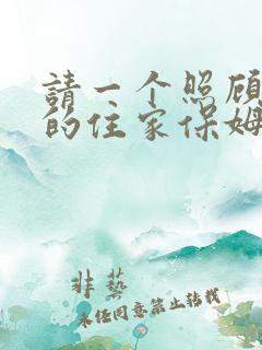 请一个照顾老人的住家保姆多少钱