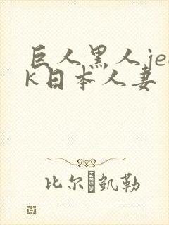 巨人黑人jeek日本人妻 巨人黑人jeek日本人妻