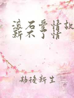 滚石爱情故事之新不了情 滚石爱情故事之新不了情