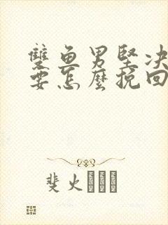 双鱼男坚决分手要怎么挽回