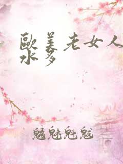 欧美老女人毛多水多 欧美老女人毛多水多
