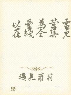 以爱为营电视剧在线全集免费观看