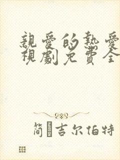 亲爱的热爱的电视剧免费全集 亲爱的热爱的电视剧免费全集