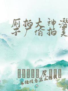 厕拍大神潜入电子厂偷拍美女如厕