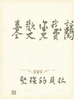 喜欢你我说了算全文免费阅读 喜欢你我说了算全文免费阅读