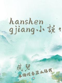 hanshengjiang小说作品集第一版主 hanshengjiang小说作品集第一版主