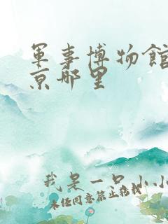 军事博物馆在北京哪里 军事博物馆在北京哪里