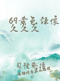 69黄色录像片久久久