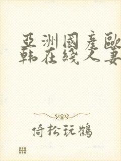 亚洲国产欧美日韩在线人妻