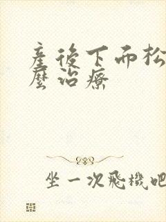 产后下面松弛怎么治疗