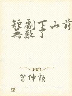短剧下山前我就无敌了