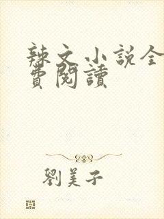 辣文小说全文免费阅读 辣文小说全文免费阅读