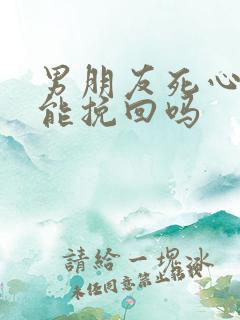 男朋友死心后还能挽回吗 男朋友死心后还能挽回吗