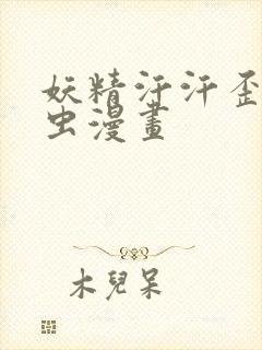 妖精汗汗歪歪虫虫漫画