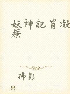 妖神记肖凝儿治疗