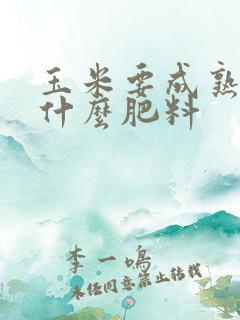 玉米要成熟前用什么肥料