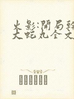 火影:开局干掉大蛇丸全文免费阅读 小说