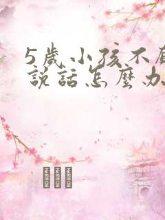 5岁小孩不愿意说话怎么办