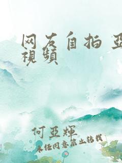 网友自拍 亚洲视频