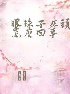 眼珠子疼头疼是怎么回事