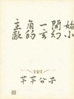 主角一开始就无敌的玄幻小说 主角一开始就无敌的玄幻小说