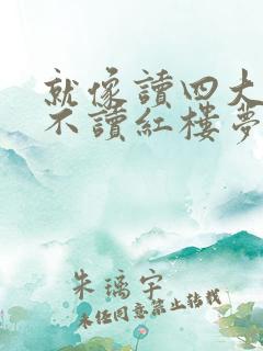 就像读四大名著不读红楼梦 就像读四大名著不读红楼梦