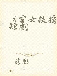 《宫女扶摇录》短剧 《宫女扶摇录》短剧