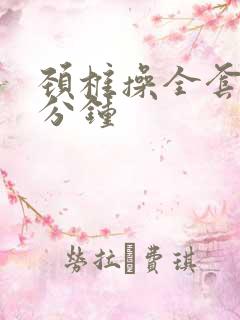 颈椎操全套30分钟 颈椎操全套30分钟