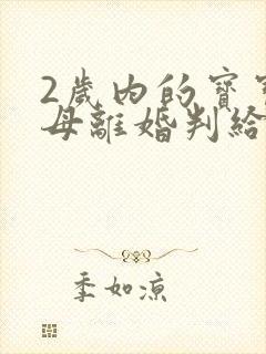 2岁内的宝宝父母离婚判给谁