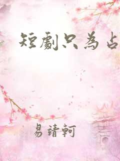 短剧只为占有你