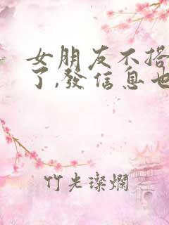 女朋友不搭理我了,发信息也不回