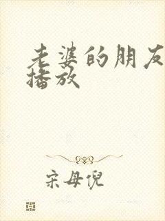 老婆的朋友在线播放