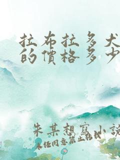 拉布拉多犬幼犬的价格多少钱一只