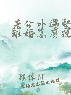 老公外遇坚决要离婚怎么挽回 老公外遇坚决要离婚怎么挽回