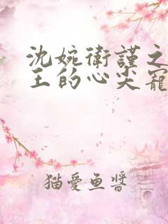 沈婉卫谨之摄政王的心尖宠 沈婉卫谨之摄政王的心尖宠