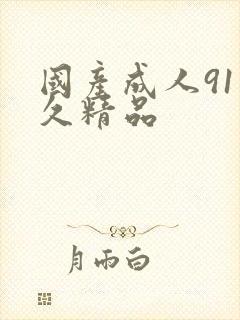 国产成人91久久精品 国产成人91久久精品