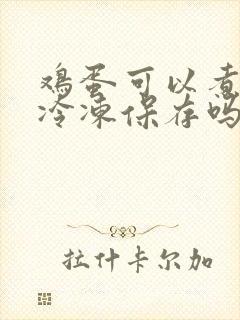鸡蛋可以煮熟了冷冻保存吗 鸡蛋可以煮熟了冷冻保存吗