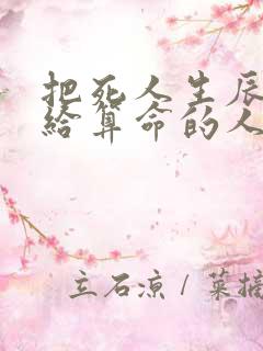 把死人生辰八字给算命的人 把死人生辰八字给算命的人